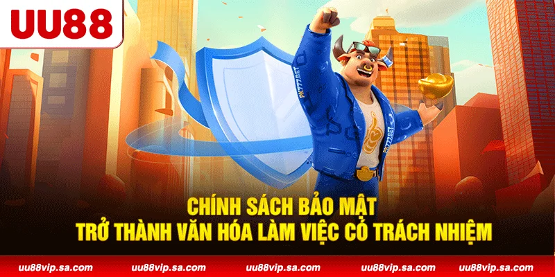 Chính sách bảo mật trở thành văn hóa làm việc có trách nhiệm
